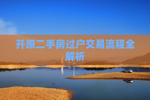 开原二手房过户交易流程全解析