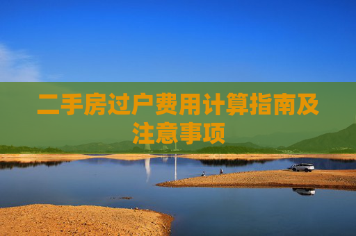 二手房过户费用计算指南及注意事项