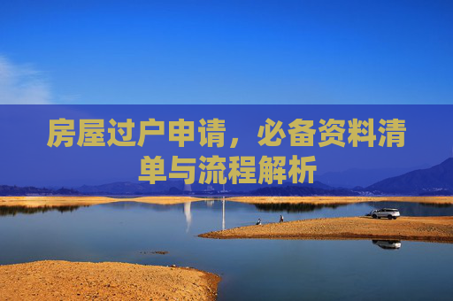 房屋过户申请，必备资料清单与流程解析