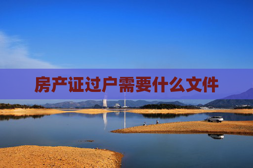 房产证过户需要什么文件