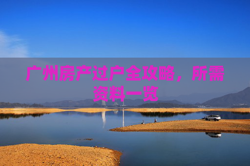 广州房产过户全攻略，所需资料一览