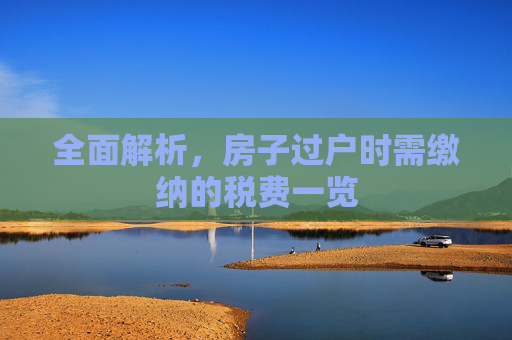 全面解析，房子过户时需缴纳的税费一览