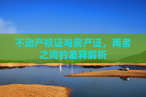 不动产权证与房产证，两者之间的差异解析