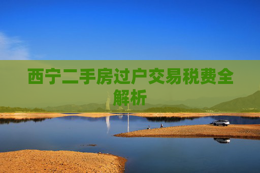 西宁二手房过户交易税费全解析
