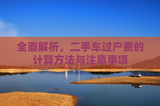 全面解析，二手车过户费的计算方法与注意事项