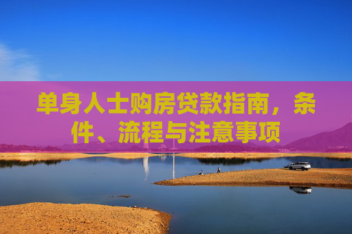 单身人士购房贷款指南，条件、流程与注意事项