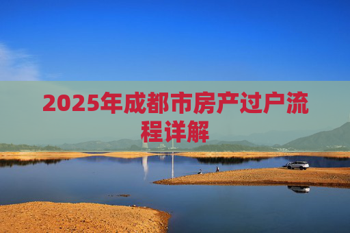 2025年成都市房产过户流程详解