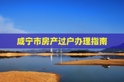 咸宁市房产过户办理指南