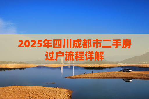 2025年四川成都市二手房过户流程详解