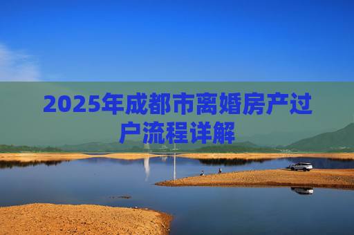 2025年成都市离婚房产过户流程详解