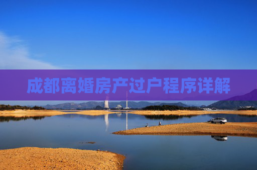 成都离婚房产过户程序详解