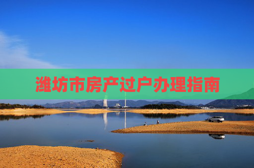 潍坊市房产过户办理指南