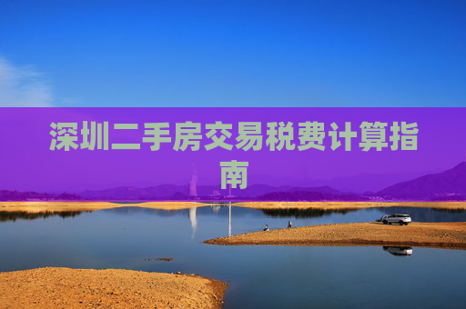 深圳二手房交易税费计算指南