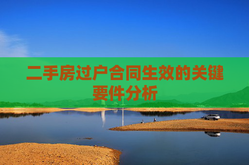 二手房过户合同生效的关键要件分析