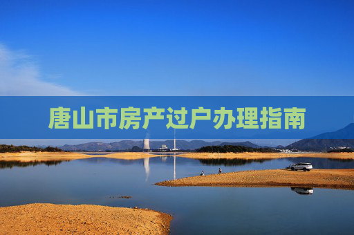 唐山市房产过户办理指南