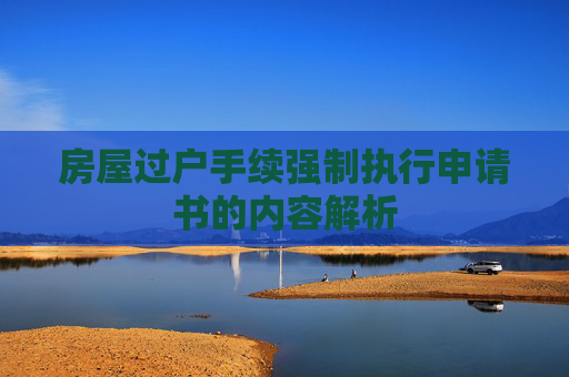 房屋过户手续强制执行申请书的内容解析