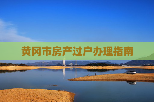 黄冈市房产过户办理指南