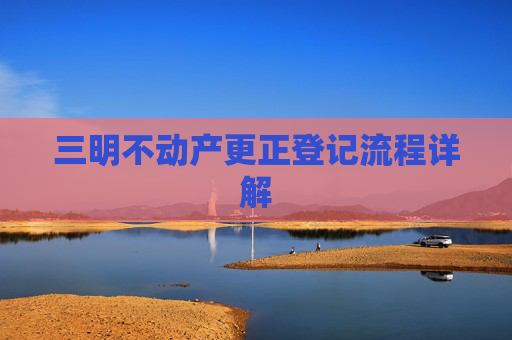 三明不动产更正登记流程详解