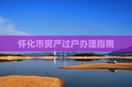 怀化市房产过户办理指南
