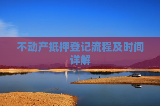 不动产抵押登记流程及时间详解