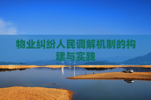 物业纠纷人民调解机制的构建与实践