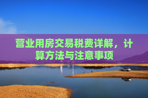 营业用房交易税费详解，计算方法与注意事项