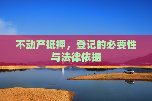 不动产抵押，登记的必要性与法律依据