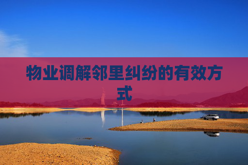 物业调解邻里纠纷的有效方式