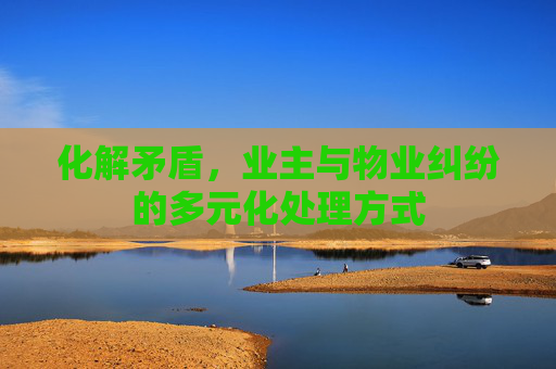 化解矛盾，业主与物业纠纷的多元化处理方式