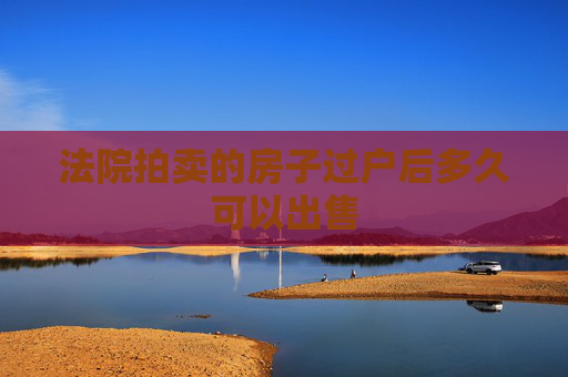 法院拍卖的房子过户后多久可以出售