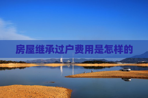 房屋继承过户费用是怎样的