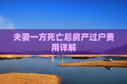 夫妻一方死亡后房产过户费用详解