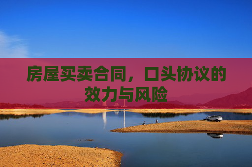 房屋买卖合同，口头协议的效力与风险