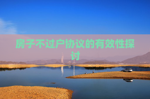房子不过户协议的有效性探讨