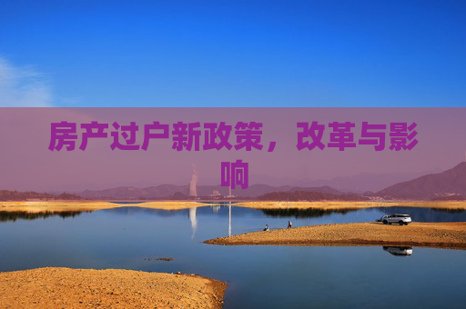 房产过户新政策，改革与影响