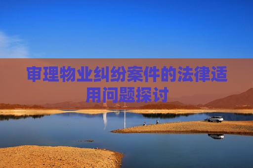 审理物业纠纷案件的法律适用问题探讨