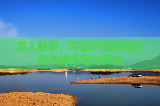 深入解析，不动产抵押登记的法律规定与实践