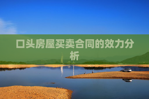 口头房屋买卖合同的效力分析