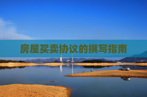 房屋买卖协议的撰写指南