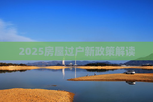 2025房屋过户新政策解读