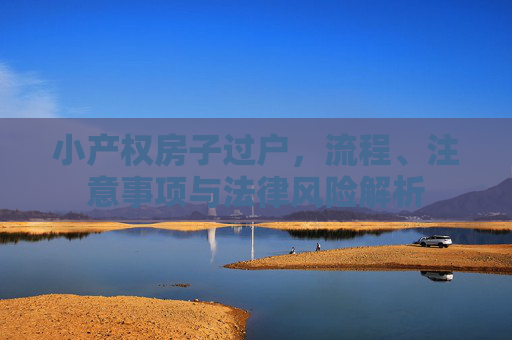小产权房子过户，流程、注意事项与法律风险解析