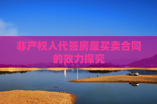 非产权人代签房屋买卖合同的效力探究