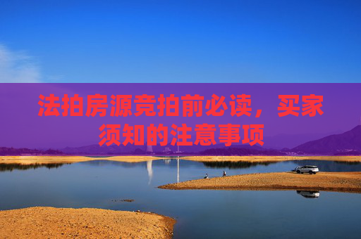 法拍房源竞拍前必读，买家须知的注意事项