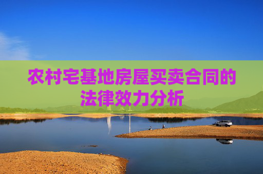 农村宅基地房屋买卖合同的法律效力分析