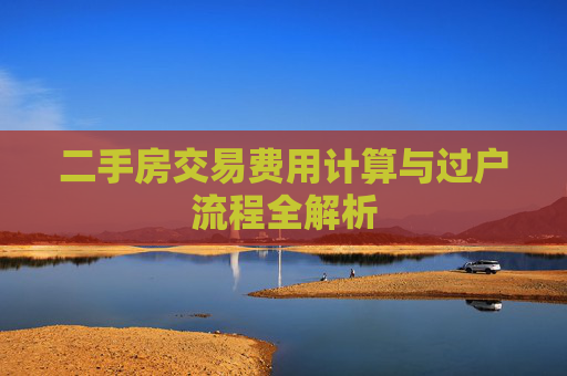 二手房交易费用计算与过户流程全解析