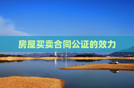 房屋买卖合同公证的效力