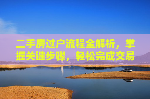 二手房过户流程全解析，掌握关键步骤，轻松完成交易