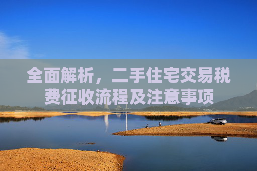 全面解析，二手住宅交易税费征收流程及注意事项