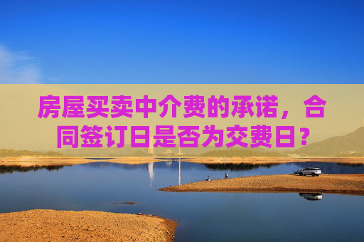 房屋买卖中介费的承诺，合同签订日是否为交费日？