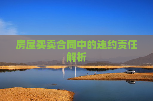 房屋买卖合同中的违约责任解析